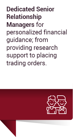 Dedicated Senior Relationship Managers for personalized financial guidance; from providing research support to placing trading orders.
