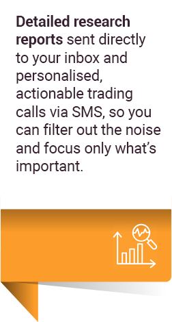 Detailed research reports sent directly to your inbox and personalised, actionable trading calls via SMS, so you can filter out the noise and focus only what’s important.